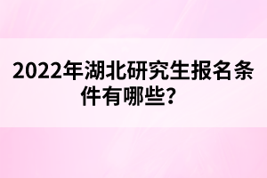 2022年湖北研究生報名條件有哪些？