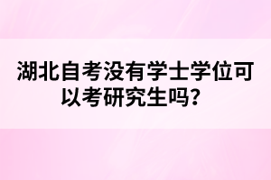 湖北自考沒(méi)有學(xué)士學(xué)位可以考研究生嗎？