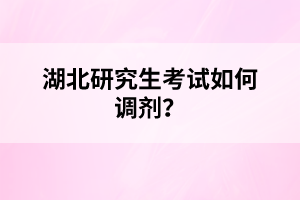 湖北研究生考試如何調(diào)劑？