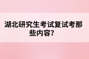 湖北研究生考試復(fù)試考那些內(nèi)容？