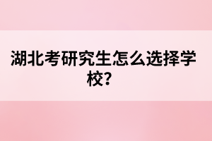 湖北考研究生怎么選擇學(xué)校？