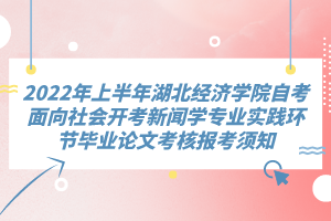 2022年上半年湖北經(jīng)濟(jì)學(xué)院自考面向社會(huì)開(kāi)考新聞學(xué)專(zhuān)業(yè)實(shí)踐環(huán)節(jié)畢業(yè)論文考核報(bào)考須知