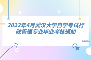 2022年4月武漢大學(xué)自學(xué)考試行政管理專業(yè)畢業(yè)考核通知