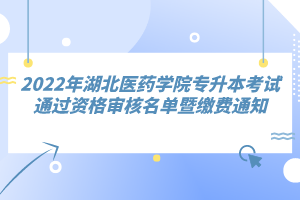 2022年湖北醫(yī)藥學院專升本考試通過資格審核名單暨繳費通知