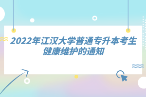 2022年江漢大學(xué)普通專升本考生健康維護的通知