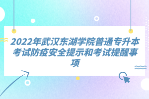 2022年武漢東湖學(xué)院普通專升本考試防疫安全提示和考試提醒事項