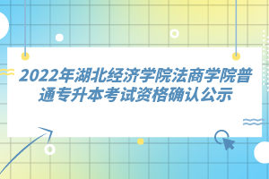 2022年湖北經(jīng)濟(jì)學(xué)院法商學(xué)院普通專升本考試資格確認(rèn)公示