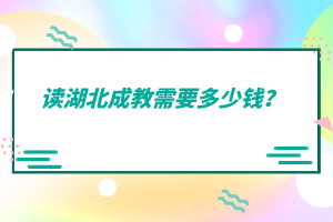 讀湖北成教需要多少錢？