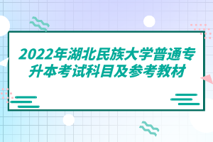 2022年湖北民族大學(xué)普通專升本考試科目及參考教材