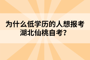 為什么低學歷的人想報考湖北仙桃自考？