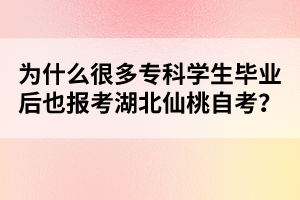 為什么很多專(zhuān)科學(xué)生畢業(yè)后也報(bào)考湖北仙桃自考？