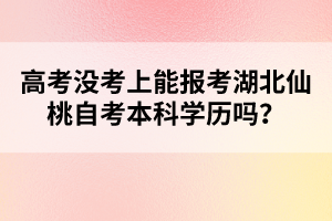 高考沒考上能報(bào)考湖北仙桃自考本科學(xué)歷嗎？