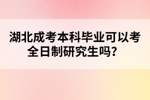 湖北成考本科畢業(yè)可以考全日制研究生嗎？