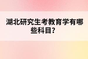 湖北研究生考教育學(xué)有哪些科目？