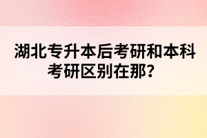 湖北專升本后考研和本科考研區(qū)別在那？