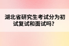 湖北省研究生考試分為初試復試和面試嗎？