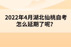 2022年4月湖北仙桃自考怎么延期了呢？