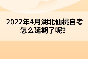 2022年4月湖北仙桃自考怎么延期了呢？