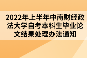 2022年上半年中南財(cái)經(jīng)政法大學(xué)自考本科生畢業(yè)論文結(jié)果處理辦法通知