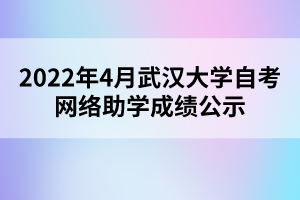 2022年4月武漢大學自考網(wǎng)絡助學成績公示