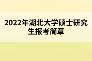 2022年湖北大學(xué)碩士研究生報考簡章