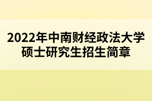 2022年中南財經(jīng)政法大學(xué)碩士研究生招生簡章