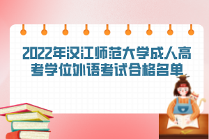 2022年漢江師范大學(xué)成人高考學(xué)位外語(yǔ)考試合格名單