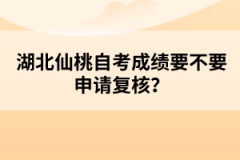 湖北仙桃自考成績(jī)要不要申請(qǐng)復(fù)核？