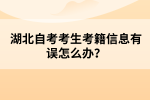 湖北自考考生考籍信息有誤怎么辦？