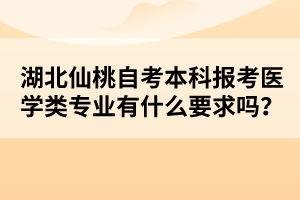 湖北仙桃自考本科報考醫(yī)學(xué)類專業(yè)有什么要求嗎？