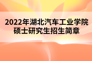 2022年湖北汽車工業(yè)學(xué)院碩士研究生招生簡章