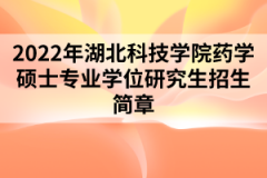 2022年湖北科技學(xué)院藥學(xué)碩士專業(yè)學(xué)位研究生招生簡章