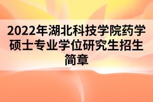 2022年湖北科技學(xué)院藥學(xué)碩士專業(yè)學(xué)位研究生招生簡(jiǎn)章