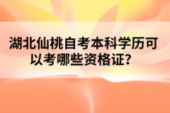 湖北仙桃自考本科學(xué)歷可以考哪些資格證？