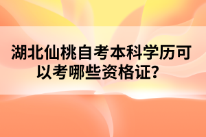 湖北仙桃自考本科學(xué)歷可以考哪些資格證？