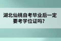 湖北仙桃自考畢業(yè)后一定要考學(xué)位證嗎？