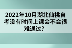 2022年10月湖北仙桃自考沒(méi)有時(shí)間上課會(huì)不會(huì)很難通過(guò)？