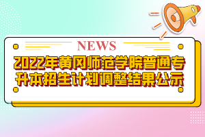 2022年黃岡師范學(xué)院普通專升本招生計(jì)劃調(diào)整結(jié)果公示