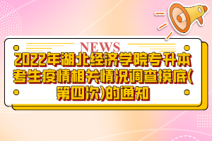 2022年湖北經(jīng)濟(jì)學(xué)院專升本考生疫情相關(guān)情況調(diào)查摸底(第四次)的通知?