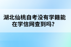 湖北仙桃自考沒(méi)有學(xué)籍能在學(xué)信網(wǎng)查到嗎？