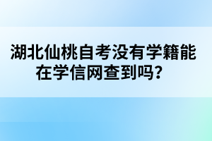 湖北仙桃自考沒有學(xué)籍能在學(xué)信網(wǎng)查到嗎？