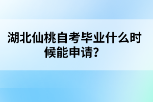 湖北仙桃自考畢業(yè)什么時(shí)候能申請(qǐng)？