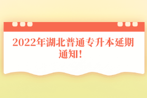 2022年湖北普通專升本延期通知！