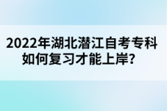 2022年湖北潛江自考?？迫绾螐?fù)習(xí)才能上岸？