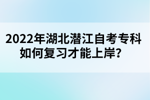 2022年湖北潛江自考專科如何復習才能上岸？