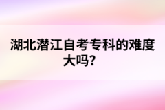 湖北潛江自考?？频碾y度大嗎？