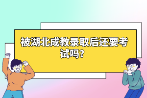 被湖北成教錄取后還要考試嗎？