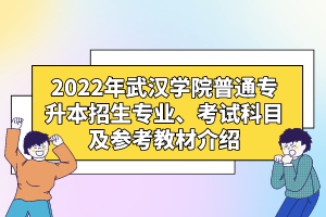 2022年武漢學(xué)院普通專升本招生專業(yè)、考試科目及參考教材介紹