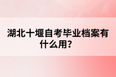 湖北十堰自考畢業(yè)檔案有什么用？