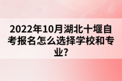 2022年10月湖北十堰自考報名怎么選擇學校和專業(yè)？